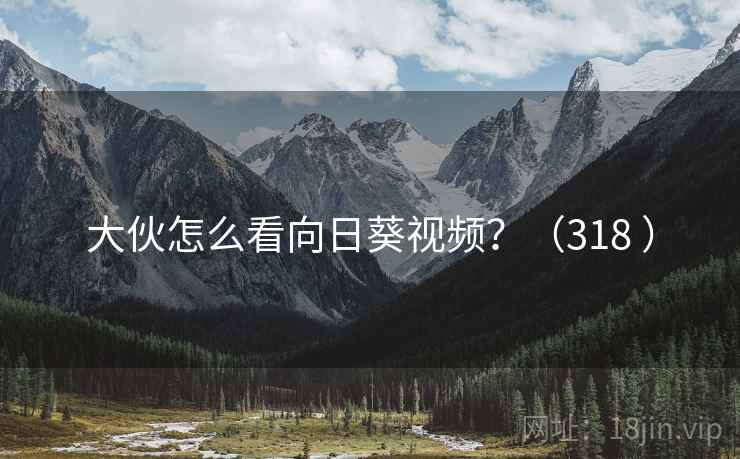 大伙怎么看向日葵视频?(318 )