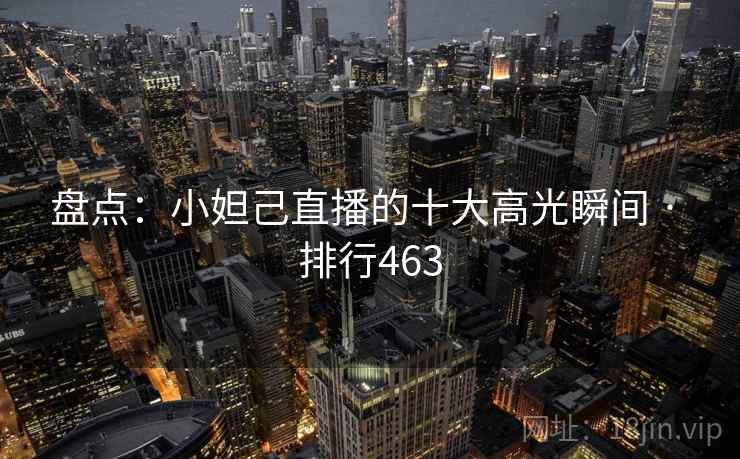 盘点:小妲己直播的十大高光瞬间 · 排行463