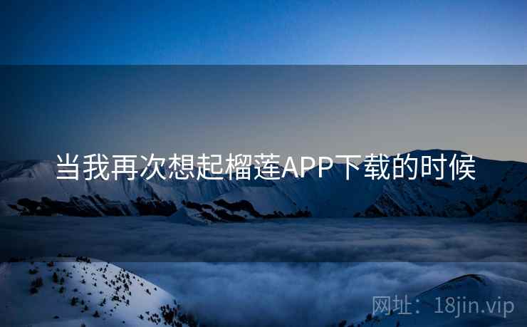 当我再次想起榴莲APP下载的时候