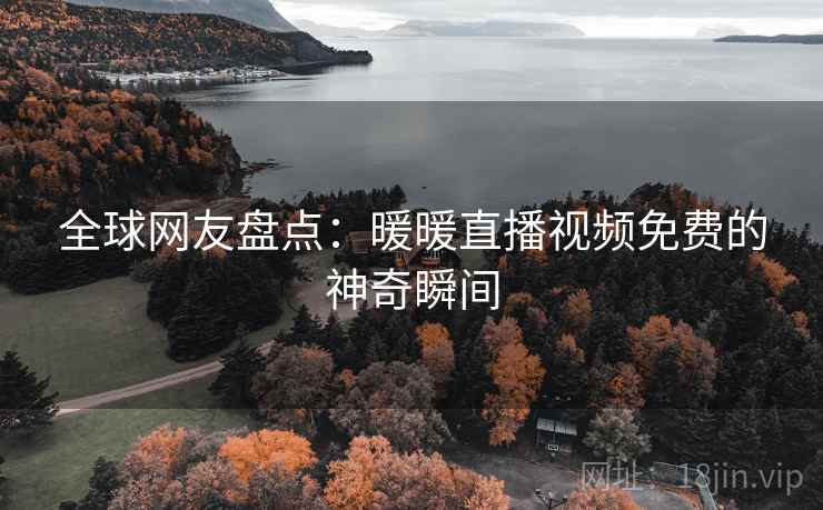 全球网友盘点：暖暖直播视频免费的神奇瞬间