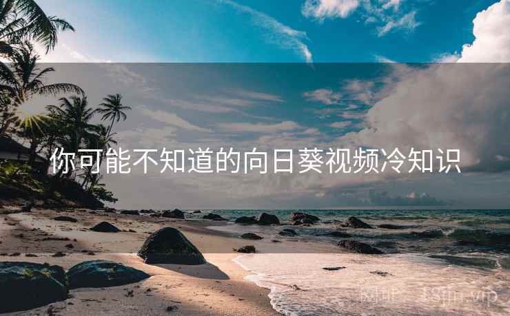 你可能不知道的向日葵视频冷知识