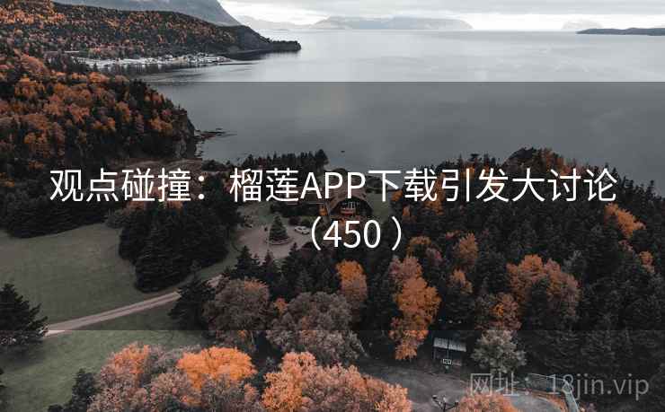 观点碰撞：榴莲APP下载引发大讨论（450 ）