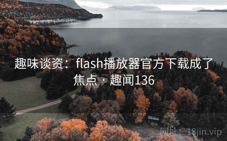 趣味谈资：flash播放器官方下载成了焦点 · 趣闻136  第1张