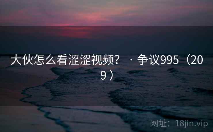 大伙怎么看涩涩视频? · 争议995(209 ) 第1张 大伙怎么看涩涩视频? · 争议995(209 ) 第1张