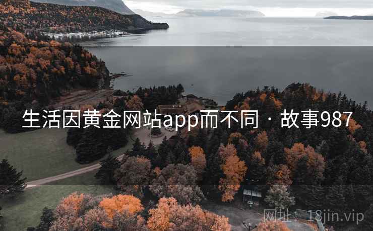 生活因黄金网站app而不同 · 故事987 第2张 生活因黄金网站app而不同 · 故事987 第2张