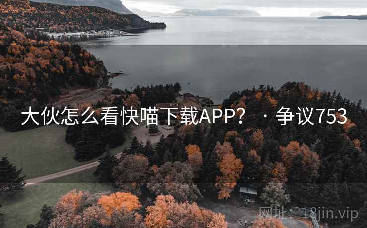 大伙怎么看快喵下载APP? · 争议753