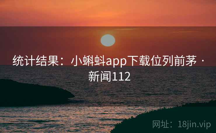 统计结果:小蝌蚪app下载位列前茅 · 新闻112