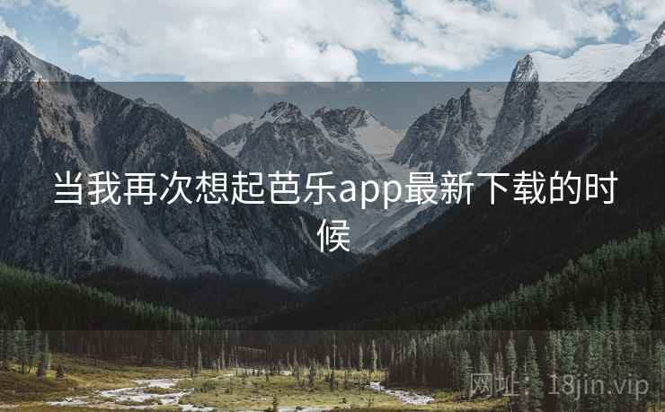 当我再次想起芭乐app最新下载的时候
