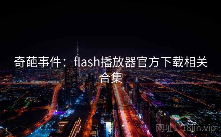 奇葩事件：flash播放器官方下载相关合集