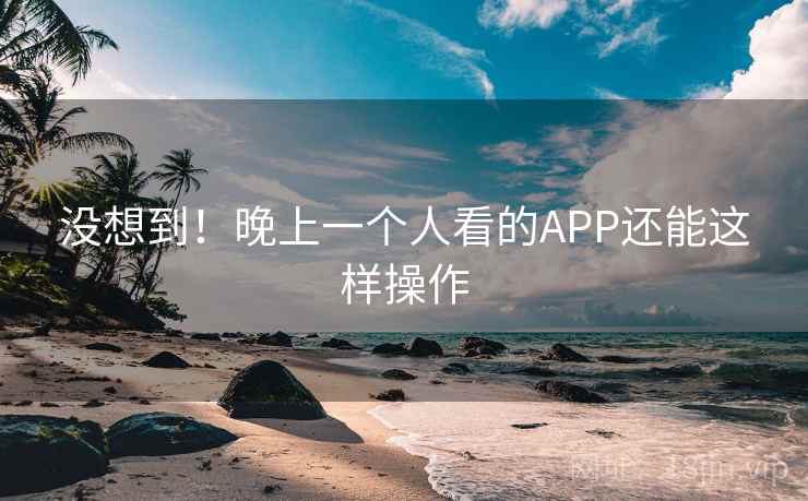 没想到！晚上一个人看的APP还能这样操作