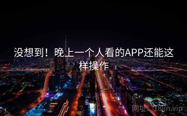 没想到！晚上一个人看的APP还能这样操作