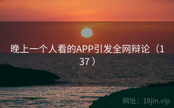 晚上一个人看的APP引发全网辩论（137 ）