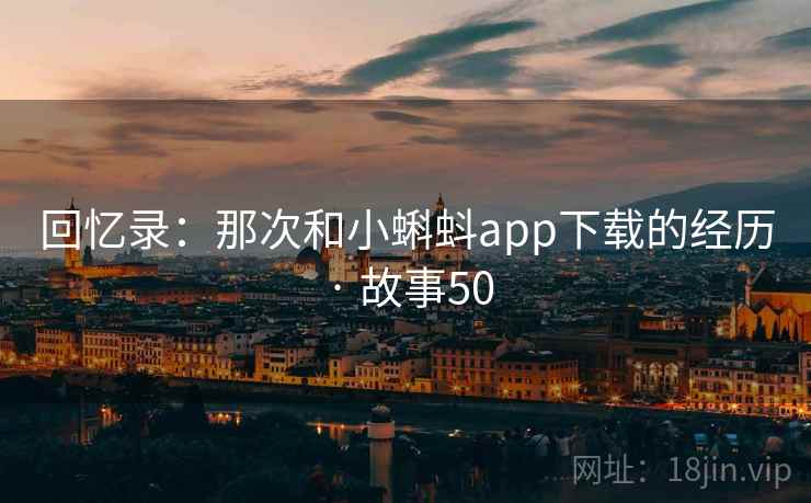 回忆录:那次和小蝌蚪app下载的经历 · 故事50