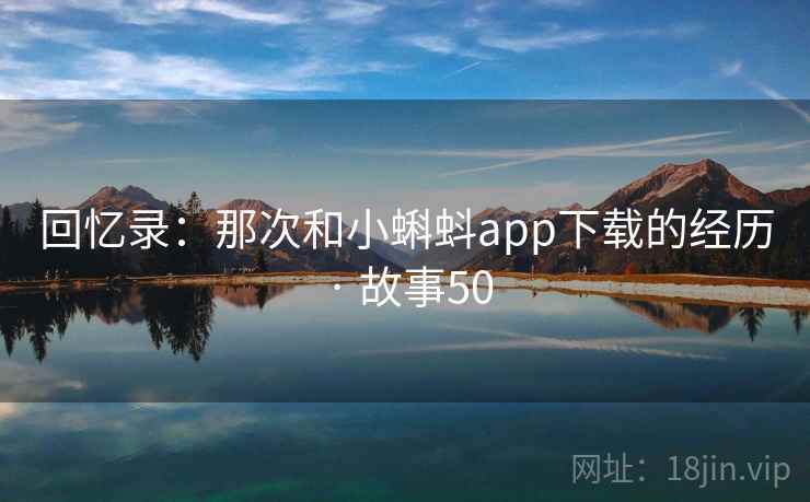 回忆录:那次和小蝌蚪app下载的经历 · 故事50
