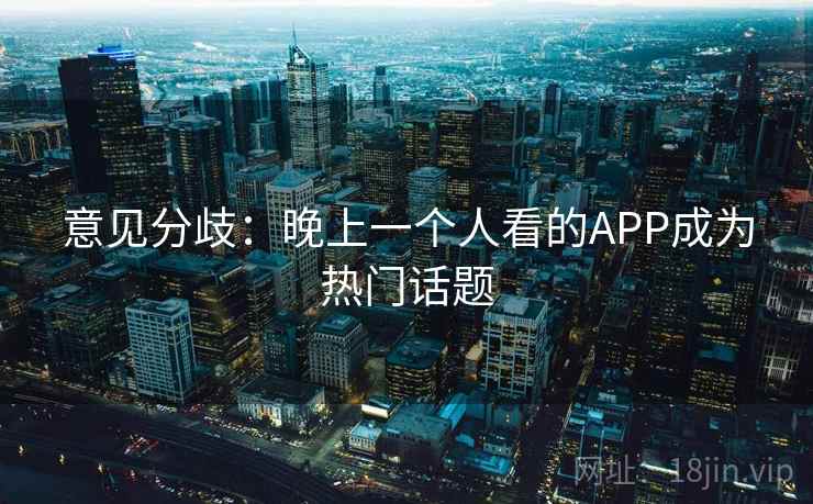 意见分歧：晚上一个人看的APP成为热门话题