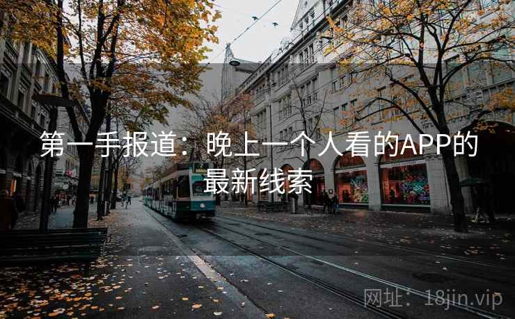 第一手报道：晚上一个人看的APP的最新线索
