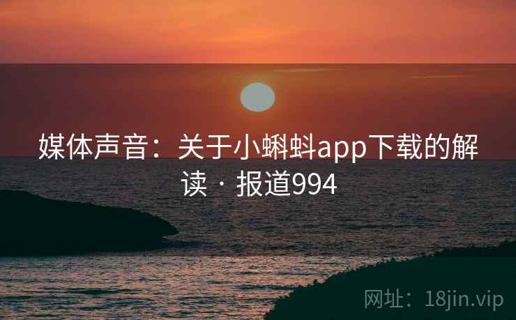 媒体声音:关于小蝌蚪app下载的解读 · 报道994