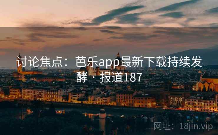 讨论焦点：芭乐app最新下载持续发酵 · 报道187  第2张