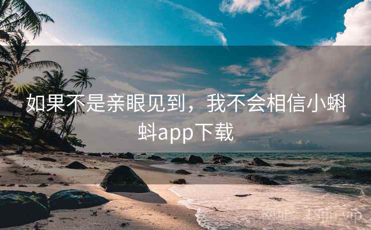 如果不是亲眼见到，我不会相信小蝌蚪app下载