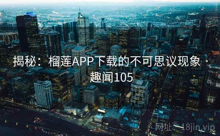 揭秘：榴莲APP下载的不可思议现象 · 趣闻105