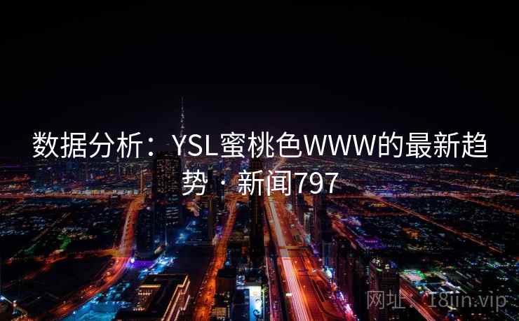 数据分析：YSL蜜桃色WWW的最新趋势 · 新闻797