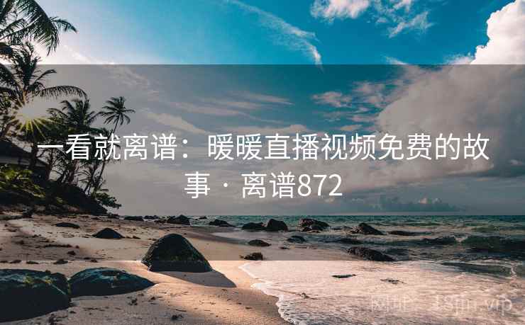 一看就离谱:暖暖直播视频免费的故事 · 离谱872