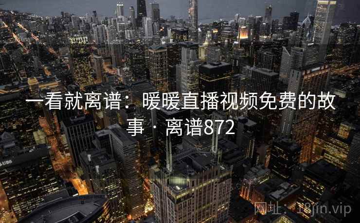 一看就离谱:暖暖直播视频免费的故事 · 离谱872