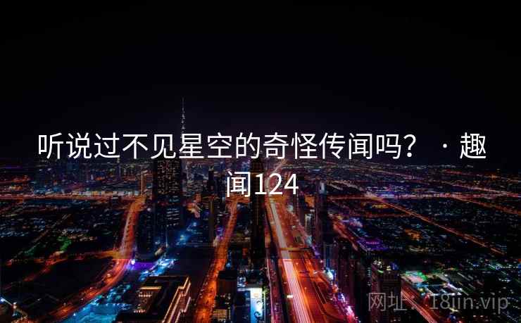 听说过不见星空的奇怪传闻吗? · 趣闻124