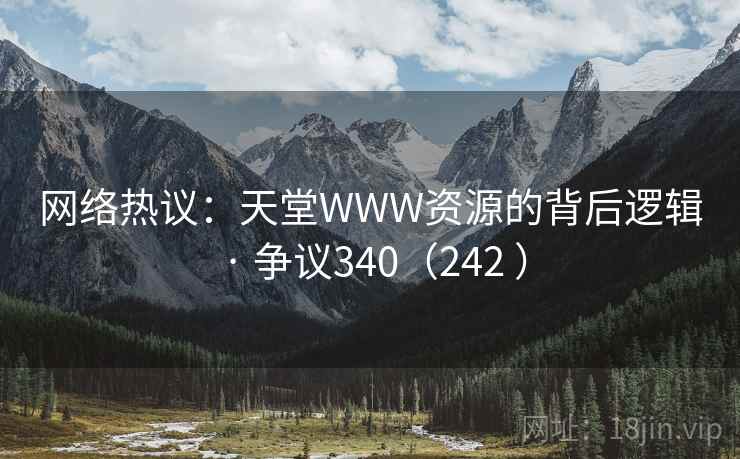 网络热议：天堂WWW资源的背后逻辑 · 争议340（242 ）